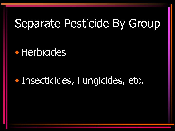 Separate Pesticide By Group • Herbicides • Insecticides, Fungicides, etc. 