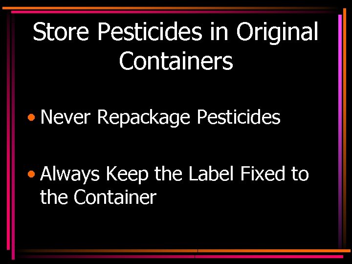 Store Pesticides in Original Containers • Never Repackage Pesticides • Always Keep the Label