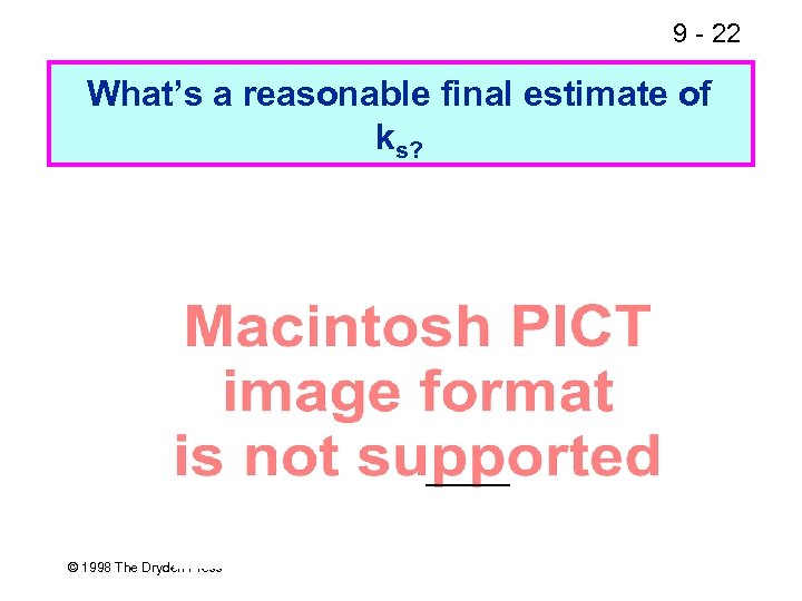 9 - 22 What’s a reasonable final estimate of ks? © 1998 The Dryden