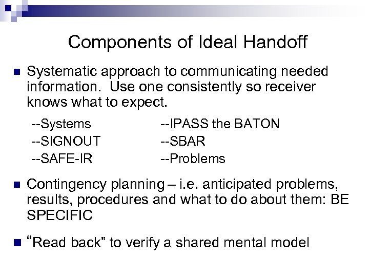 Components of Ideal Handoff n Systematic approach to communicating needed information. Use one consistently