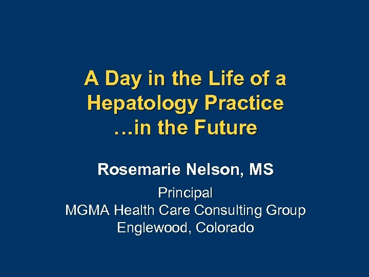 A Day in the Life of a Hepatology Practice …in the Future Rosemarie Nelson,