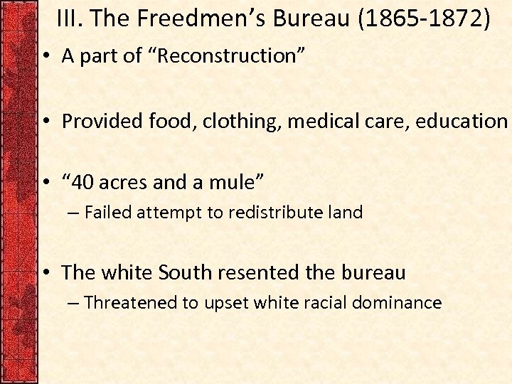 III. The Freedmen’s Bureau (1865 -1872) • A part of “Reconstruction” • Provided food,