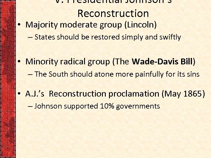 V. Presidential Johnson’s Reconstruction • Majority moderate group (Lincoln) – States should be restored