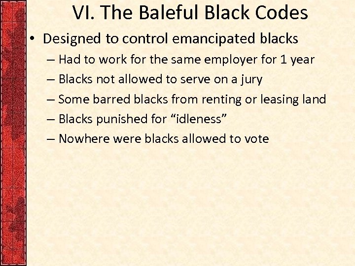 VI. The Baleful Black Codes • Designed to control emancipated blacks – Had to