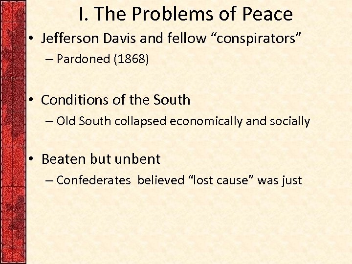 I. The Problems of Peace • Jefferson Davis and fellow “conspirators” – Pardoned (1868)