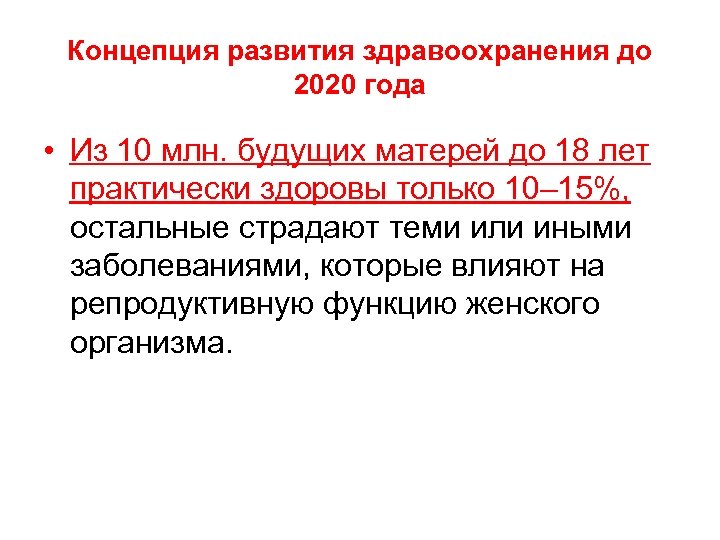 Концепция развития здравоохранения до 2020 года • Из 10 млн. будущих матерей до 18