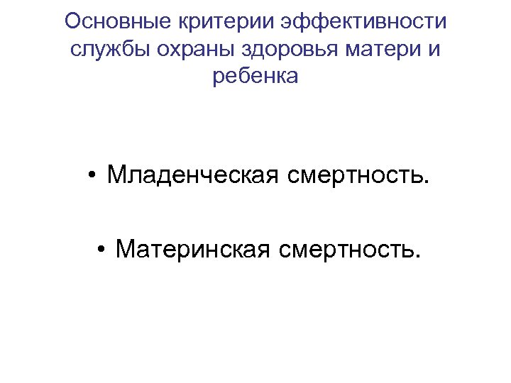 Основные критерии эффективности службы охраны здоровья матери и ребенка • Младенческая смертность. • Материнская