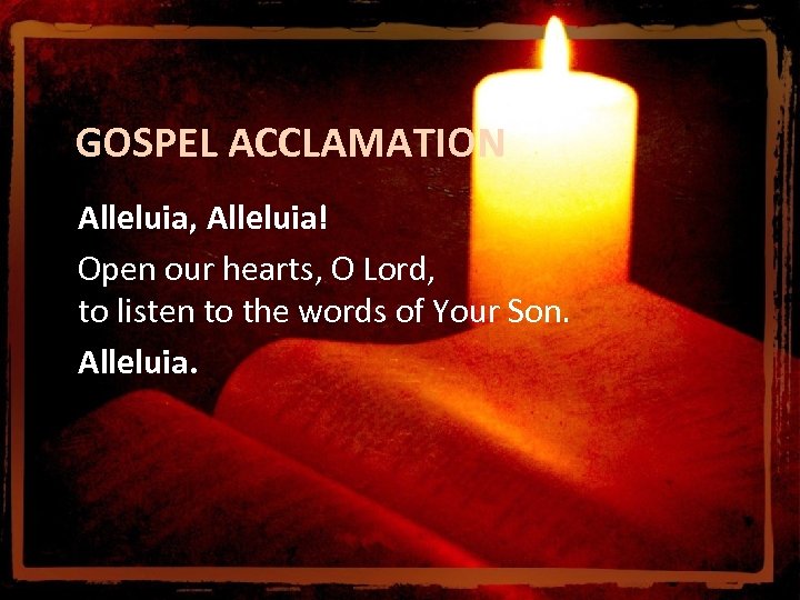  GOSPEL ACCLAMATION Alleluia, Alleluia! Open our hearts, O Lord, to listen to the
