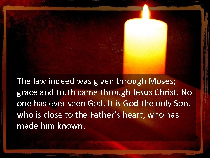  The law indeed was given through Moses; grace and truth came through Jesus