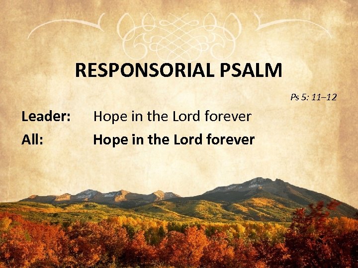 RESPONSORIAL PSALM Ps 5: 11– 12 Leader: All: Hope in the Lord forever 