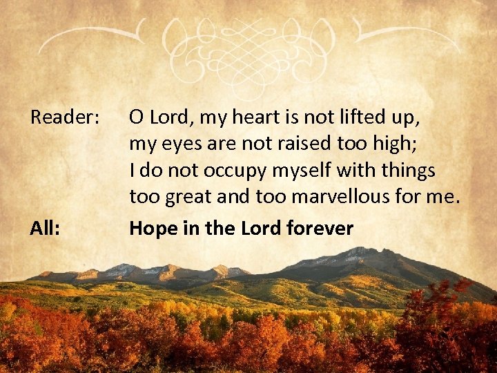 Reader: All: O Lord, my heart is not lifted up, my eyes are not