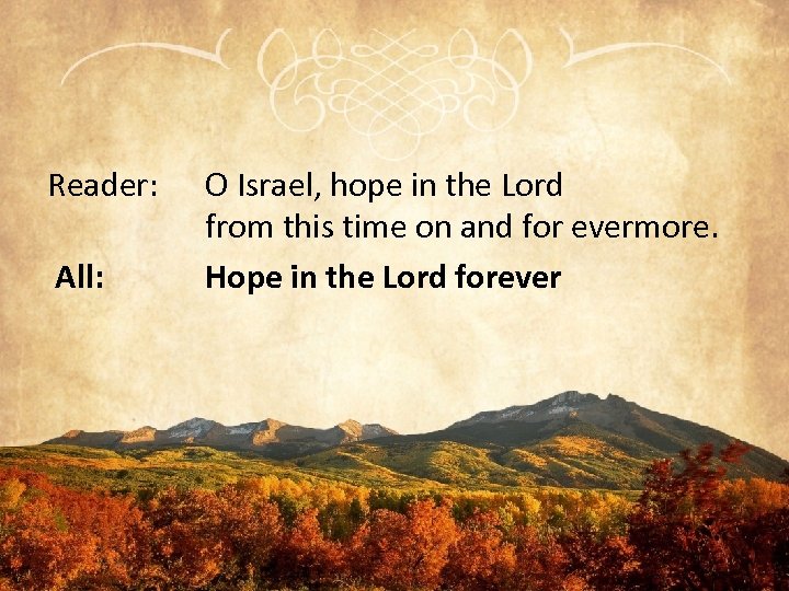 Reader: All: O Israel, hope in the Lord from this time on and for