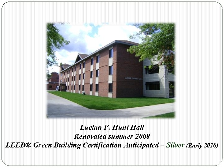Lucian F. Hunt Hall Renovated summer 2008 LEED® Green Building Certification Anticipated – Silver