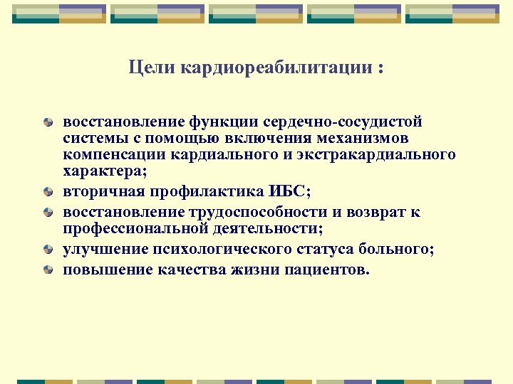 Цели кардиореабилитации : восстановление функции сердечно-сосудистой системы с помощью включения механизмов компенсации кардиального и