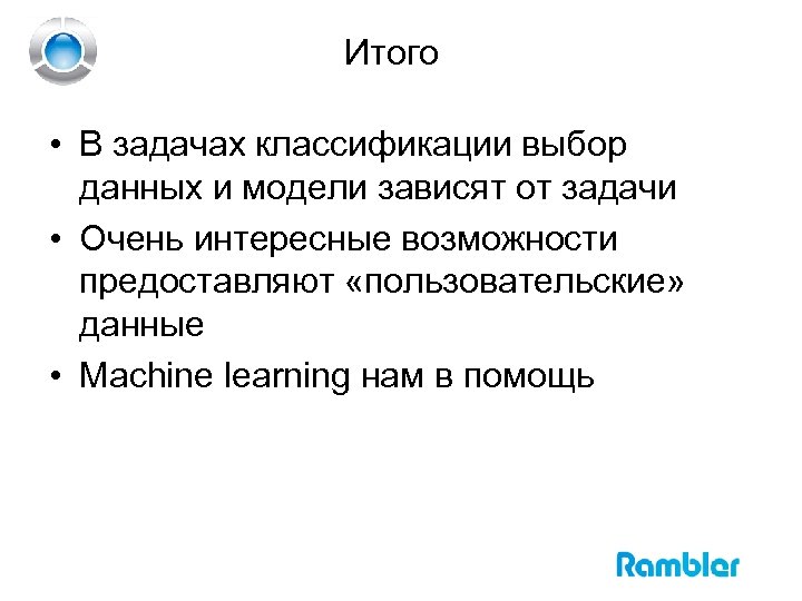 Итого • В задачах классификации выбор данных и модели зависят от задачи • Очень