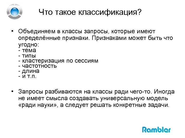 Что такое классификация? • Объединяем в классы запросы, которые имеют определённые признаки. Признаками может