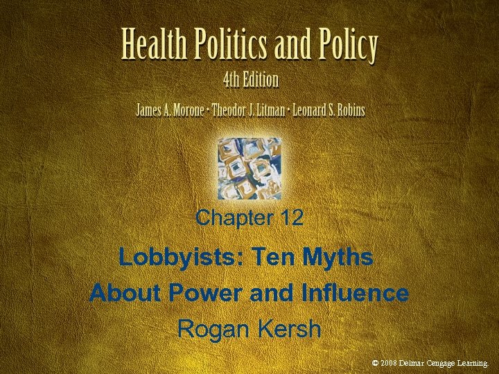 Chapter 12 Lobbyists: Ten Myths About Power and Influence Rogan Kersh © 2008 Delmar