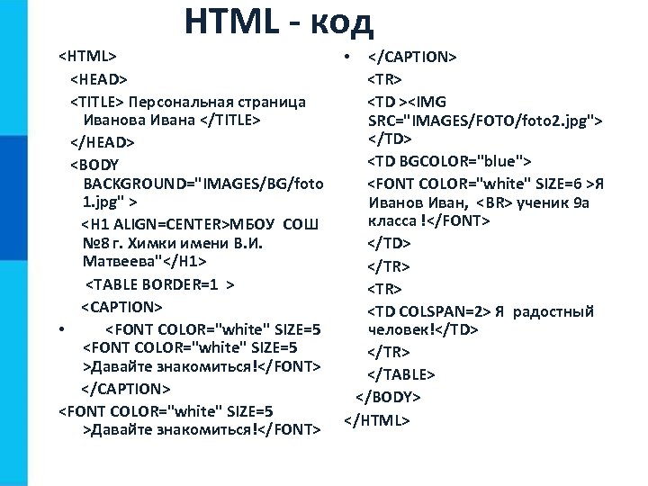 HTML - код <HTML> <HEAD> <TITLE> Персональная страница Иванова Ивана </TITLE> </HEAD> <BODY BACKGROUND="IMAGES/BG/foto