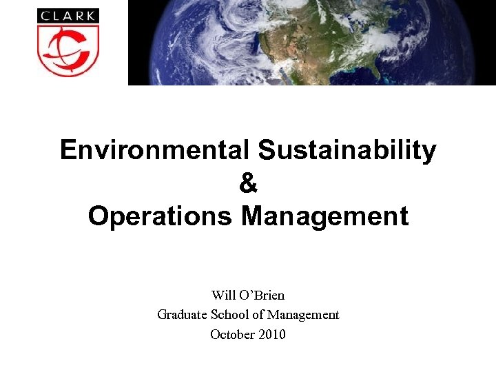 Environmental Sustainability & Operations Management Will O’Brien Graduate School of Management October 2010 