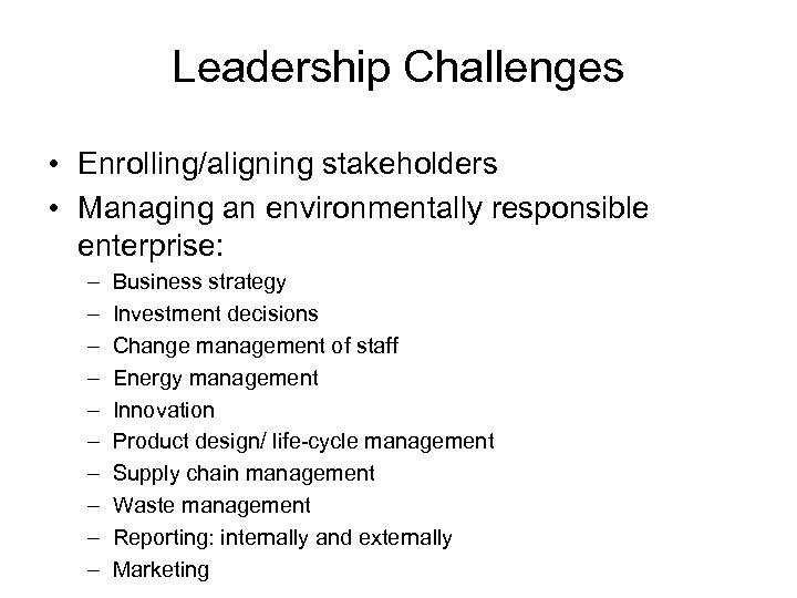 Leadership Challenges • Enrolling/aligning stakeholders • Managing an environmentally responsible enterprise: – – –