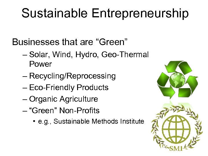 Sustainable Entrepreneurship Businesses that are “Green” – Solar, Wind, Hydro, Geo-Thermal Power – Recycling/Reprocessing