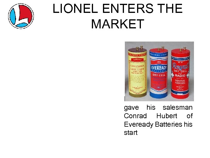 LIONEL ENTERS THE MARKET Remember that he gave his salesman Conrad Hubert of Eveready