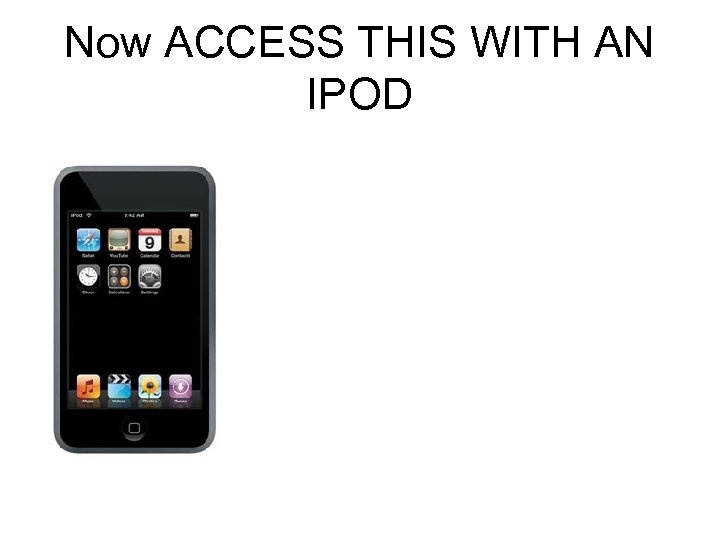 Now ACCESS THIS WITH AN IPOD 