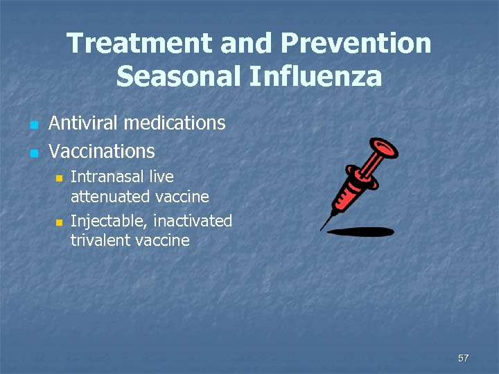 Treatment and Prevention Seasonal Influenza n n Antiviral medications Vaccinations n n Intranasal live