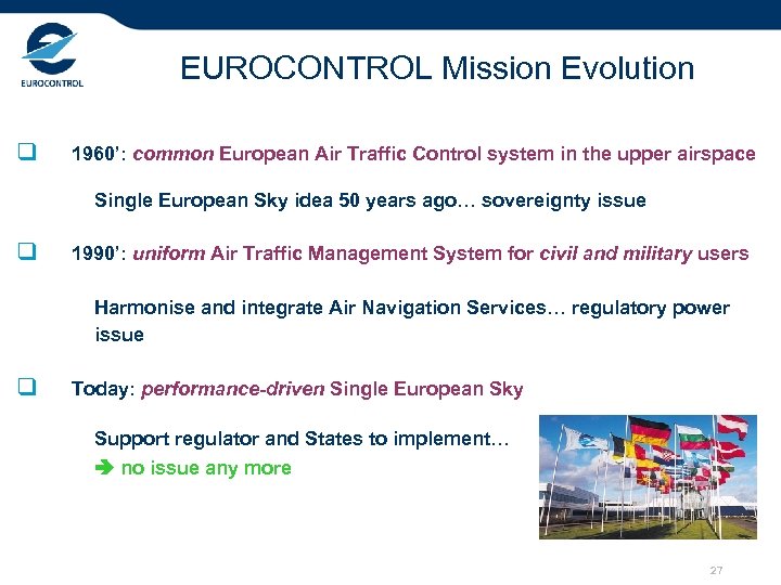 EUROCONTROL Mission Evolution q 1960’: common European Air Traffic Control system in the upper