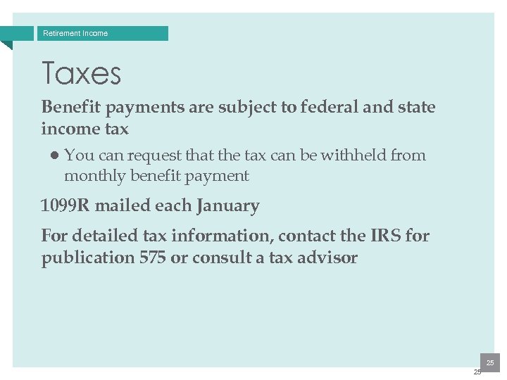 Retirement Income Taxes Benefit payments are subject to federal and state income tax ●