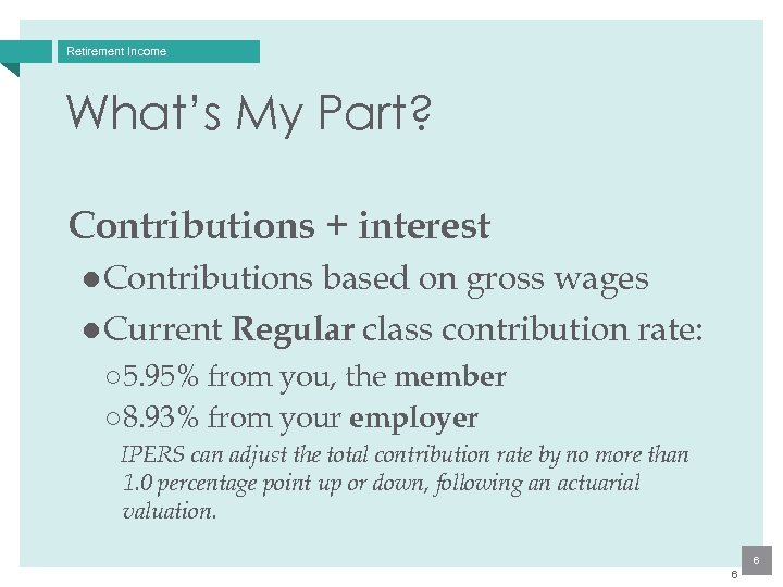 Retirement Income What’s My Part? Contributions + interest ● Contributions based on gross wages