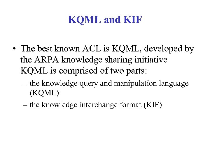 KQML and KIF • The best known ACL is KQML, developed by the ARPA