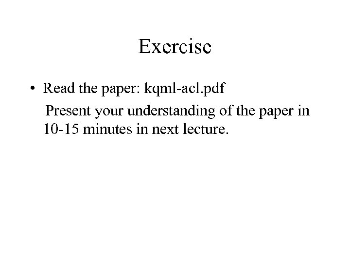 Exercise • Read the paper: kqml-acl. pdf Present your understanding of the paper in