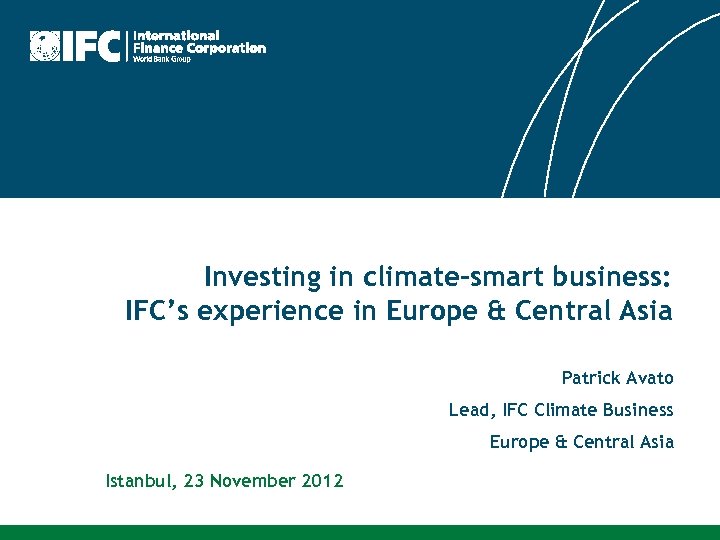 Investing in climate-smart business: IFC’s experience in Europe & Central Asia Patrick Avato Lead,