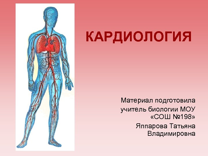 КАРДИОЛОГИЯ Материал подготовила учитель биологии МОУ «СОШ № 198» Яппарова Татьяна Владимировна 