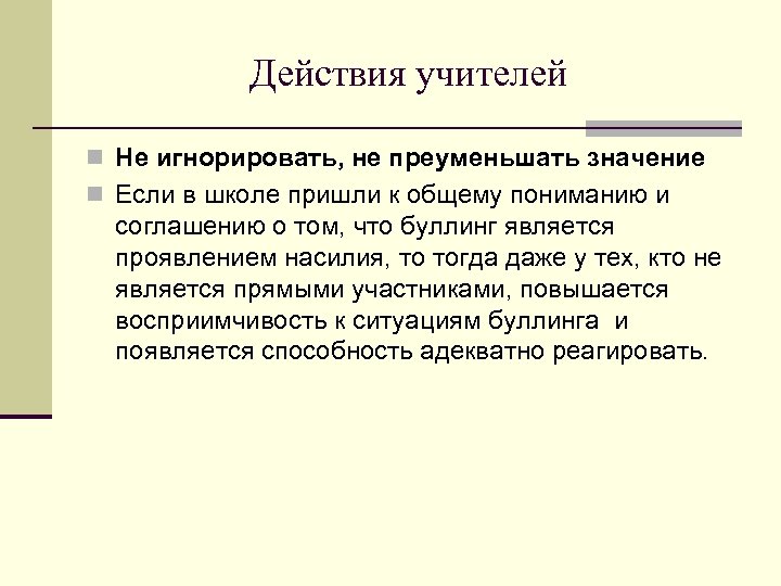 Действия учителей n Не игнорировать, не преуменьшать значение n Если в школе пришли к