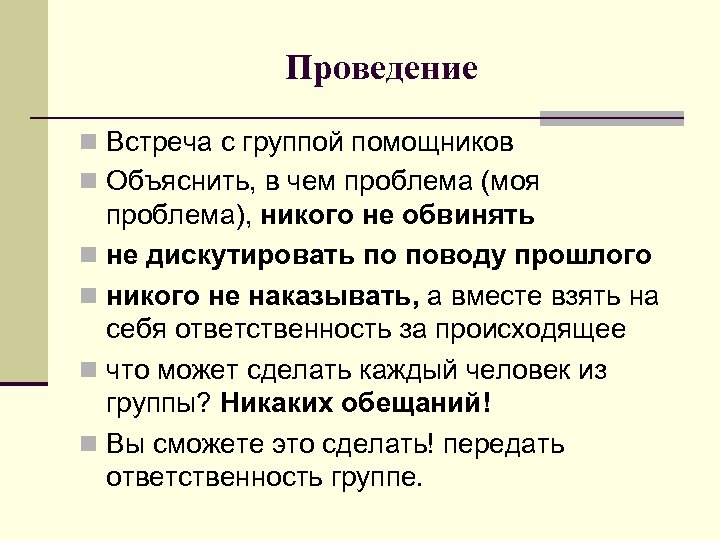 Проведение n Встреча с группой помощников n Объяснить, в чем проблема (моя проблема), никого