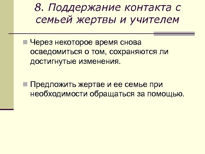 8. Поддержание контакта с семьей жертвы и учителем n Через некоторое время снова осведомиться