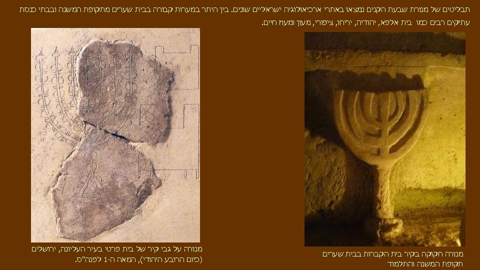  תבליטים של מנורת שבעת הקנים נמצאו באתרי ארכיאולוגיה ישראליים שונים. בין היתר במערות