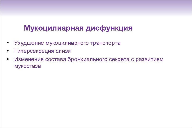 Мукоцилиарная дисфункция • Ухудшение мукоцилиарного транспорта • Гиперсекреция слизи • Изменение состава бронхиального секрета