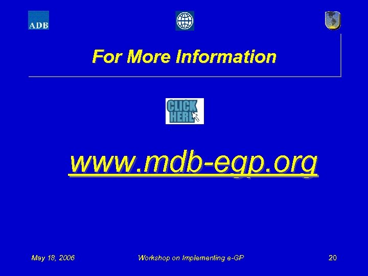 For More Information www. mdb-egp. org May 18, 2006 Workshop on Implementing e-GP 20