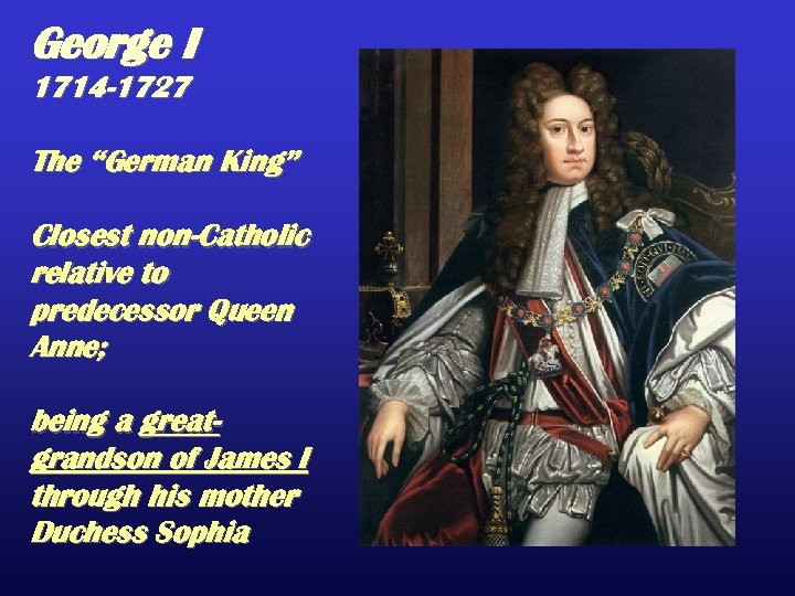 George I 1714 -1727 The “German King” Closest non-Catholic relative to predecessor Queen Anne;