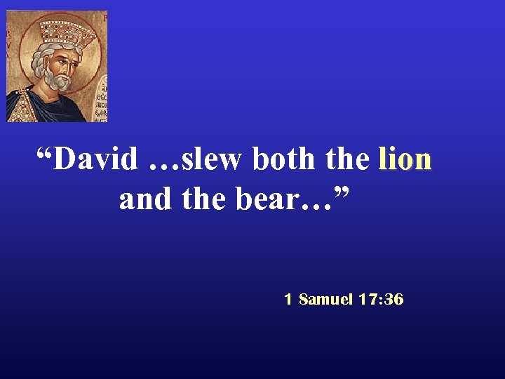 “David …slew both the lion and the bear…” 1 Samuel 17: 36 