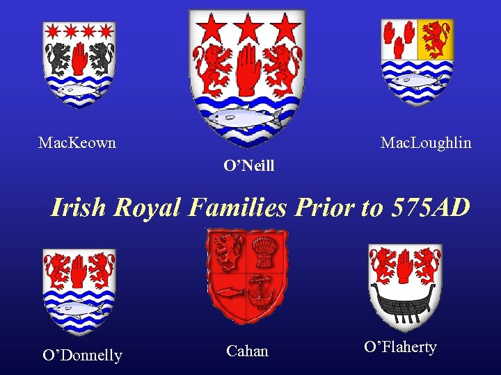 Mac. Keown Mac. Loughlin O’Neill Irish Royal Families Prior to 575 AD O’Donnelly Cahan
