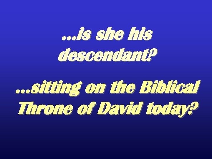 …is she his descendant? …sitting on the Biblical Throne of David today? 