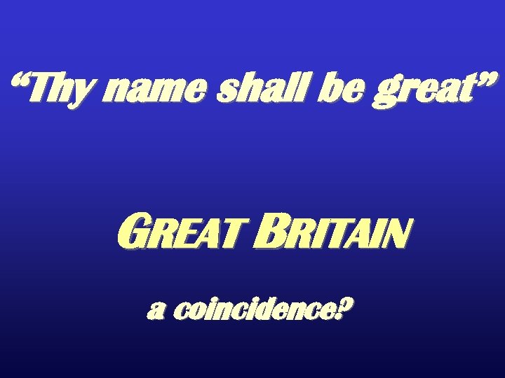 “Thy name shall be great” GREAT BRITAIN a coincidence? 