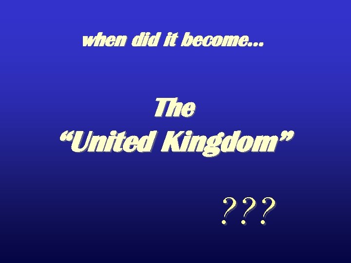 when did it become… The “United Kingdom” ? ? ? 