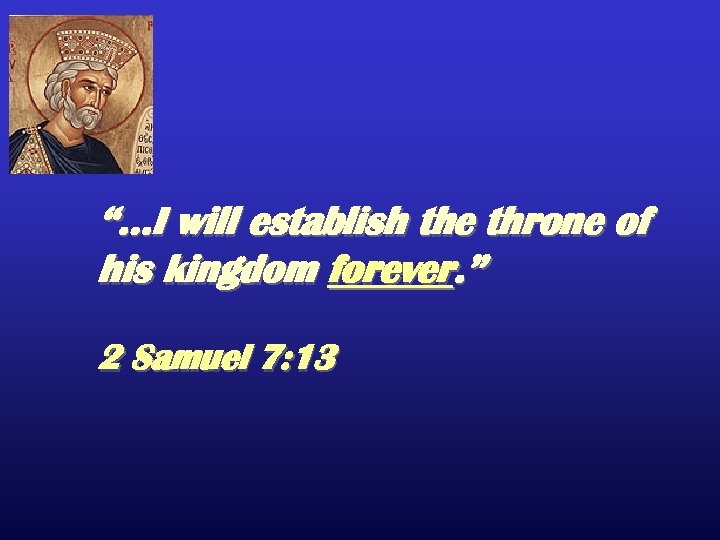 “…I will establish the throne of his kingdom forever. ” 2 Samuel 7: 13