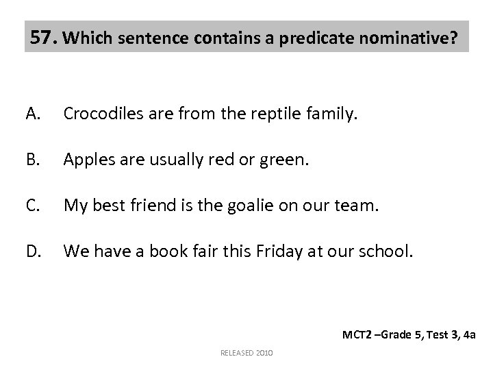 57. Which sentence contains a predicate nominative? A. Crocodiles are from the reptile family.