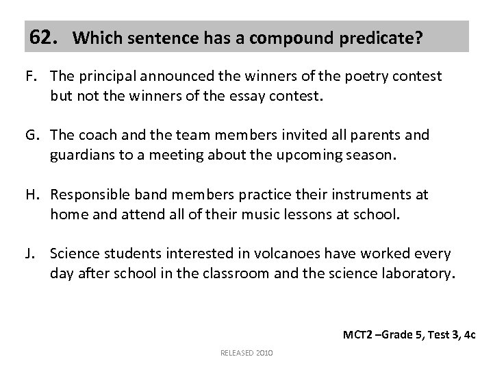 62. Which sentence has a compound predicate? F. The principal announced the winners of